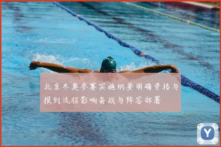 北京冬奥参赛实施纲要明确资格与报到流程影响备战与阵容部署