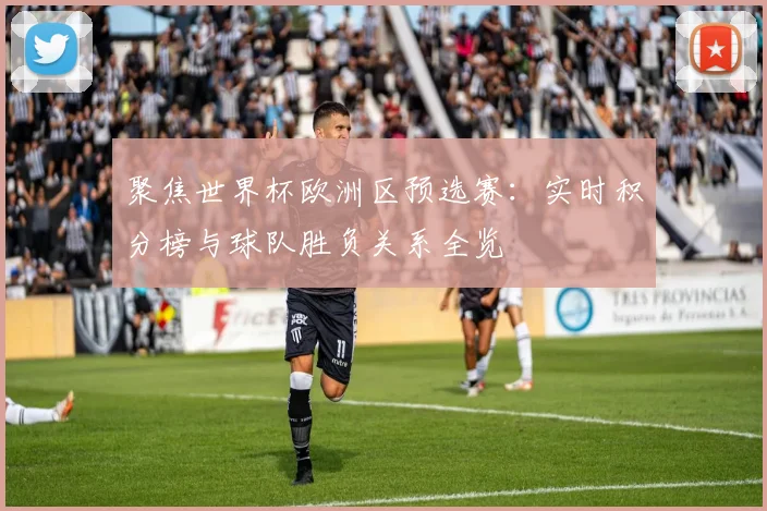聚焦世界杯欧洲区预选赛：实时积分榜与球队胜负关系全览