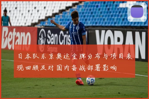 日本队东京奥运金牌分布与项目表现回顾及对国内备战部署影响