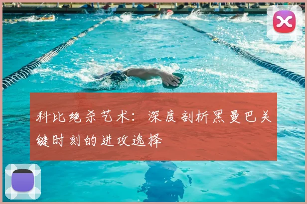 科比绝杀艺术:深度剖析黑曼巴关键时刻的进攻选择