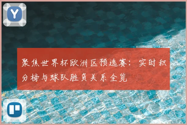 聚焦世界杯欧洲区预选赛：实时积分榜与球队胜负关系全览