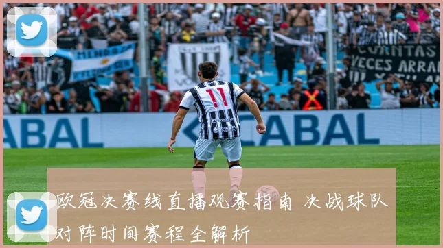 欧冠决赛线直播观赛指南 决战球队对阵时间赛程全解析
